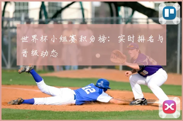 世界杯小组赛积分榜：实时排名与晋级动态
