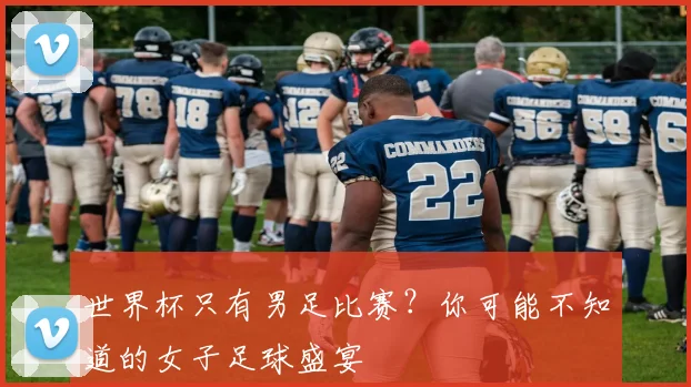 世界杯只有男足比赛？你可能不知道的女子足球盛宴