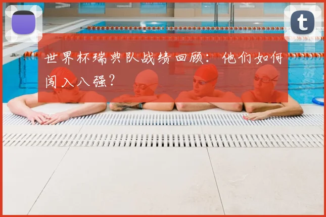世界杯瑞典队战绩回顾：他们如何闯入八强？