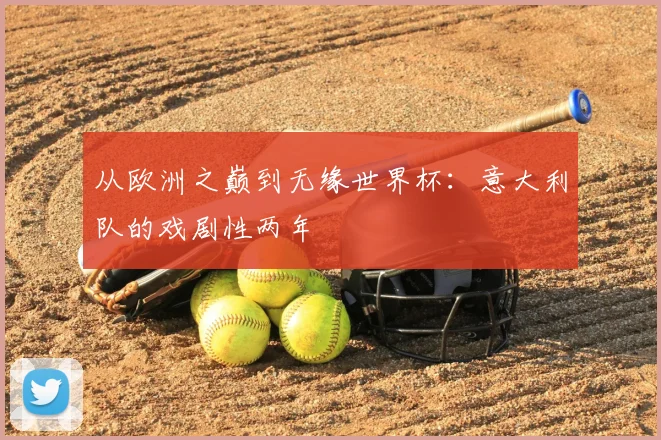 从欧洲之巅到无缘世界杯：意大利队的戏剧性两年