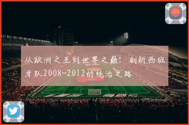 从欧洲之王到世界之巅：剖析西班牙队2008-2012的统治之路