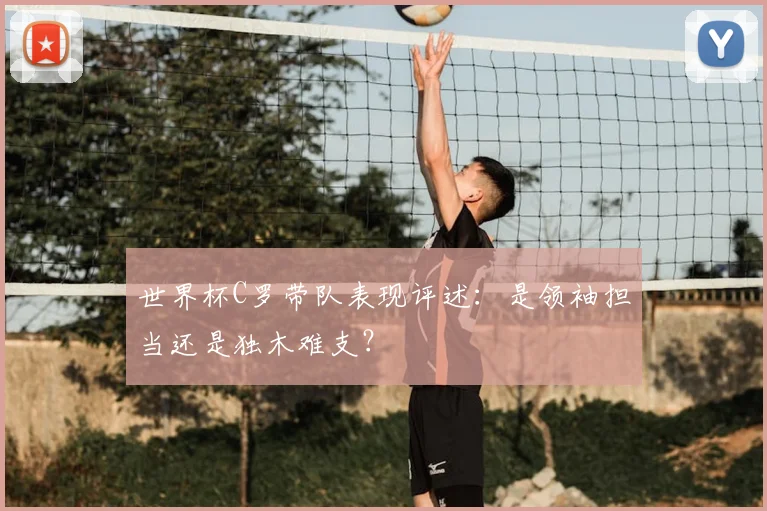 世界杯C罗带队表现评述：是领袖担当还是独木难支？