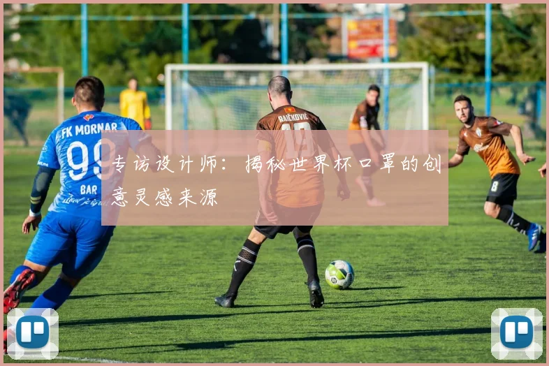 专访设计师：揭秘世界杯口罩的创意灵感来源