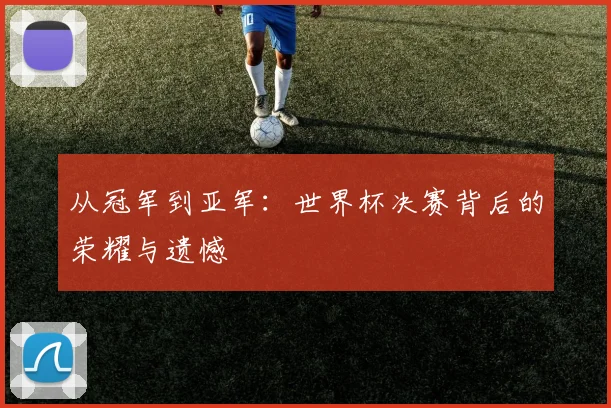 从冠军到亚军：世界杯决赛背后的荣耀与遗憾