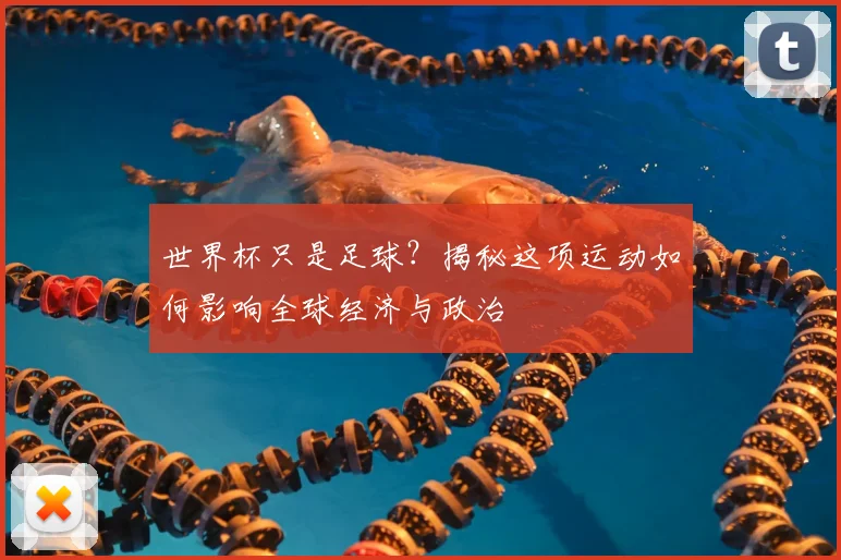 世界杯只是足球？揭秘这项运动如何影响全球经济与政治