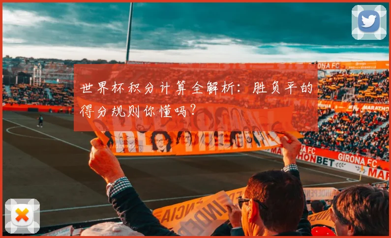 世界杯积分计算全解析：胜负平的得分规则你懂吗？