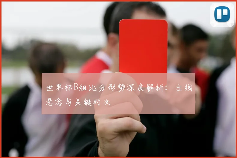 世界杯B组比分形势深度解析：出线悬念与关键对决