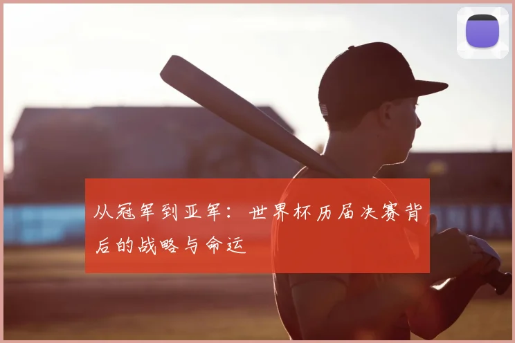 从冠军到亚军：世界杯历届决赛背后的战略与命运