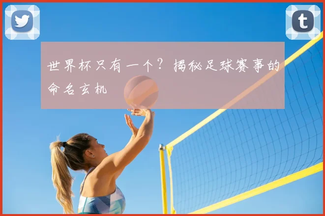 世界杯只有一个？揭秘足球赛事的命名玄机