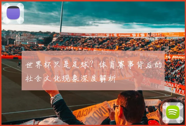 世界杯只是足球？体育赛事背后的社会文化现象深度解析