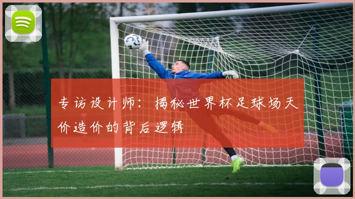 专访设计师：揭秘世界杯足球场天价造价的背后逻辑