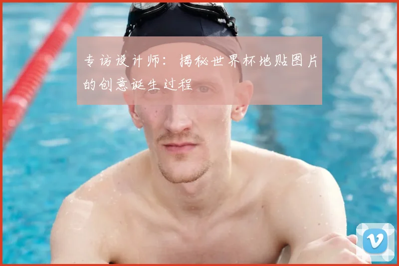专访设计师：揭秘世界杯地贴图片的创意诞生过程