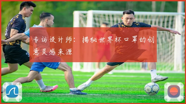 专访设计师：揭秘世界杯口罩的创意灵感来源