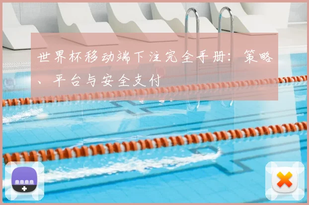 世界杯移动端下注完全手册:策略、平台与安全支付