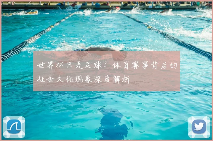 世界杯只是足球？体育赛事背后的社会文化现象深度解析