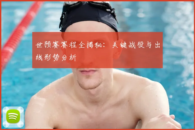 世预赛赛程全揭秘：关键战役与出线形势分析