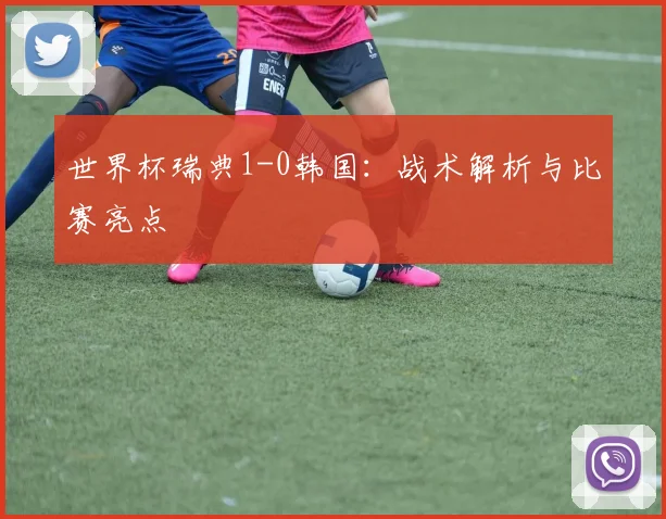 世界杯瑞典1-0韩国：战术解析与比赛亮点