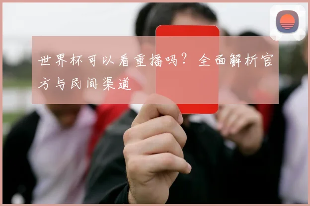 世界杯可以看重播吗？全面解析官方与民间渠道