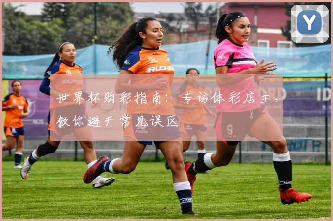 世界杯购彩指南：专访体彩店主，教你避开常见误区