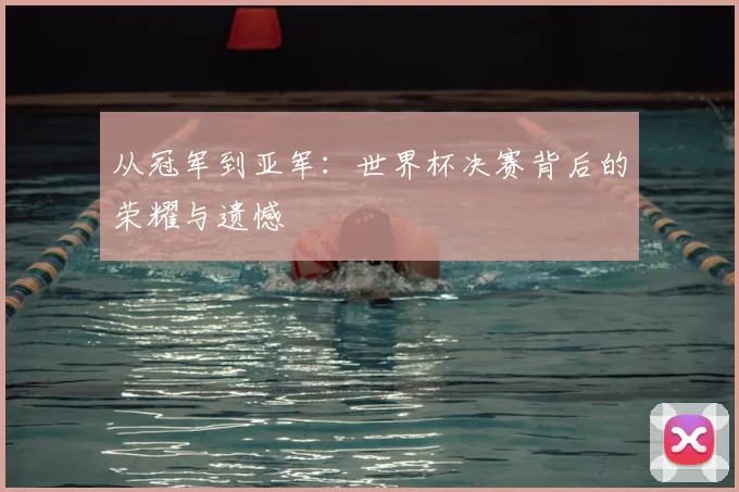 从冠军到亚军：世界杯决赛背后的荣耀与遗憾