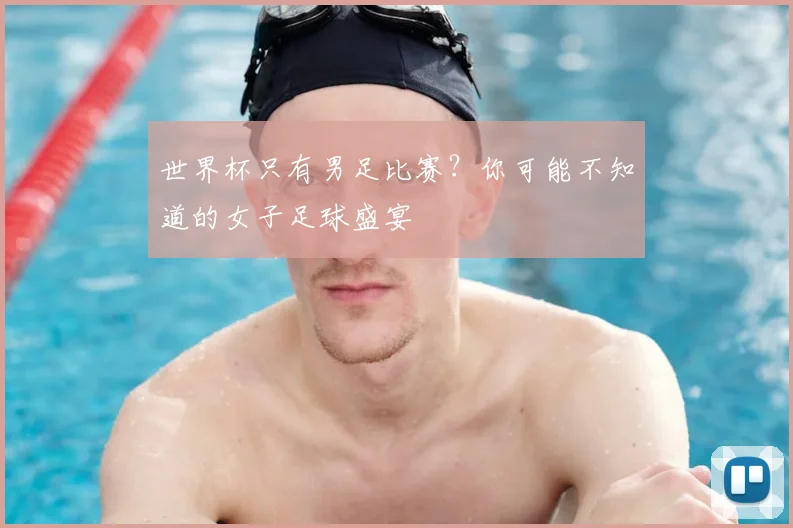 世界杯只有男足比赛？你可能不知道的女子足球盛宴